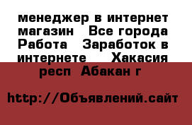 менеджер в интернет магазин - Все города Работа » Заработок в интернете   . Хакасия респ.,Абакан г.